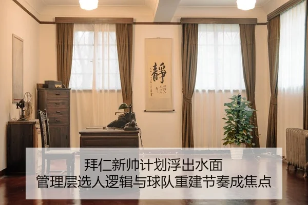 拜仁新帅计划浮出水面 管理层选人逻辑与球队重建节奏成焦点