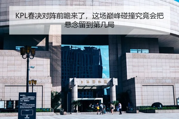 KPL春决对阵前瞻来了，这场巅峰碰撞究竟会把悬念留到第几局